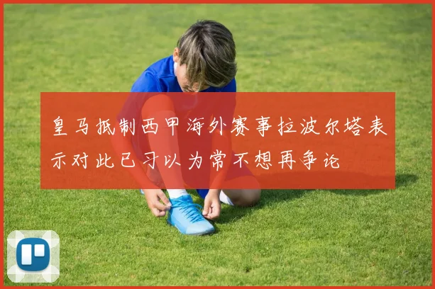 皇马抵制西甲海外赛事拉波尔塔表示对此已习以为常不想再争论