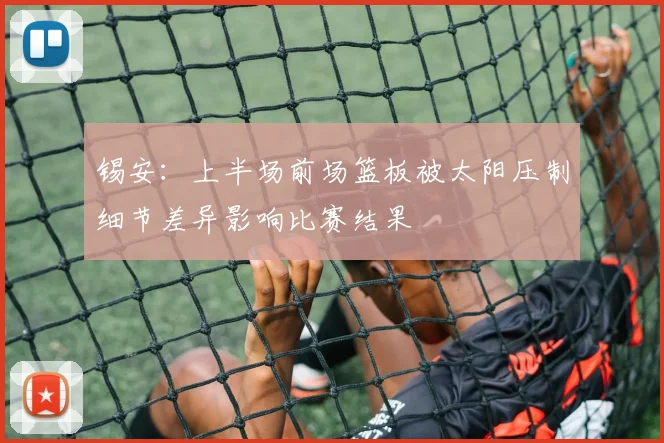 锡安：上半场前场篮板被太阳压制细节差异影响比赛结果