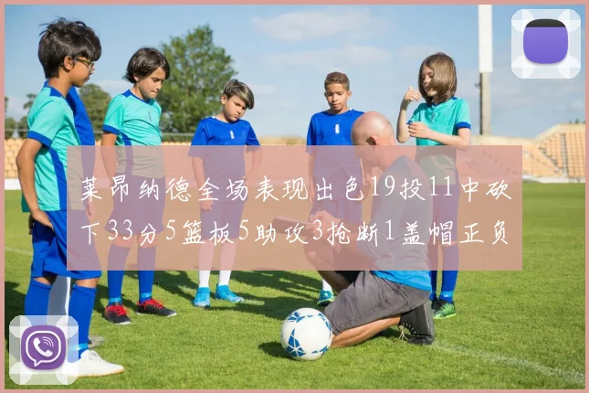 莱昂纳德全场表现出色19投11中砍下33分5篮板5助攻3抢断1盖帽正负值高达31