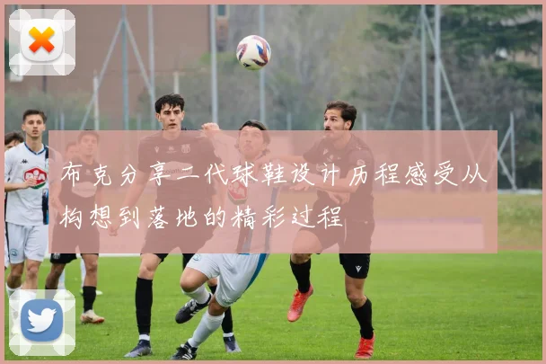 布克分享二代球鞋设计历程感受从构想到落地的精彩过程