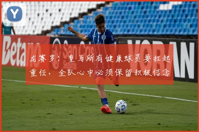 龙赛罗：皇马所有健康球员要扛起重任，全队心中必须保留积极信念