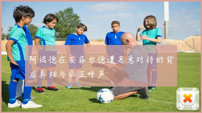 阿诺德在安菲尔德遭恶意对待的背后真相与公正呼声