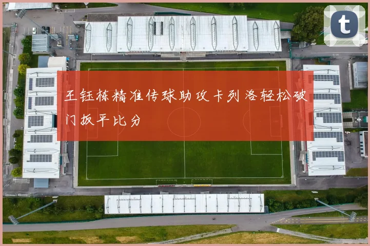 王钰栋精准传球助攻卡列洛轻松破门扳平比分