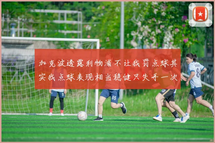 加克波透露利物浦不让我罚点球其实我点球表现相当稳健只失手一次