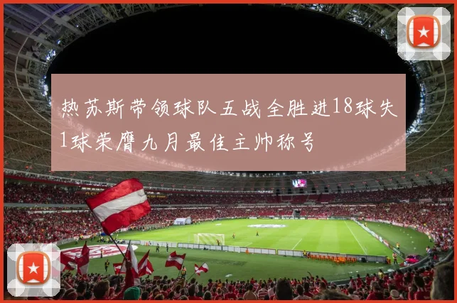 热苏斯带领球队五战全胜进18球失1球荣膺九月最佳主帅称号