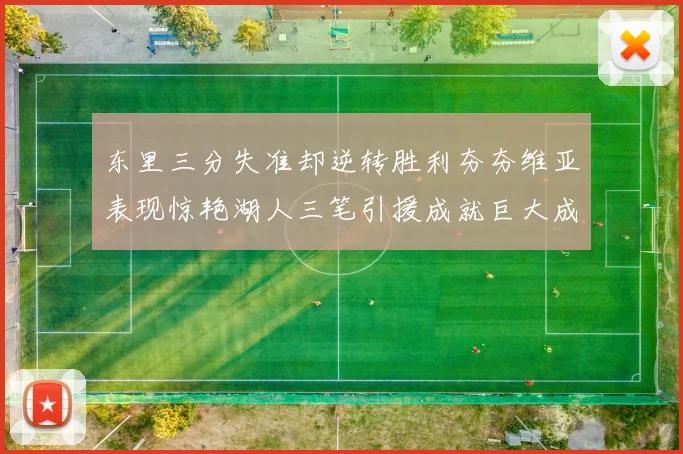 东里三分失准却逆转胜利夯夯维亚表现惊艳湖人三笔引援成就巨大成功