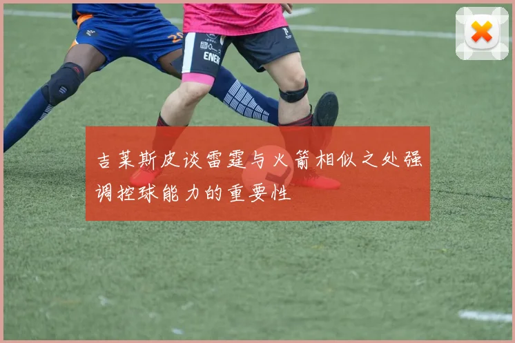 吉莱斯皮谈雷霆与火箭相似之处强调控球能力的重要性