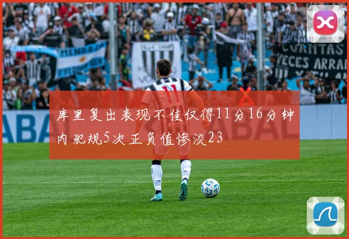库里复出表现不佳仅得11分16分钟内犯规5次正负值惨淡23