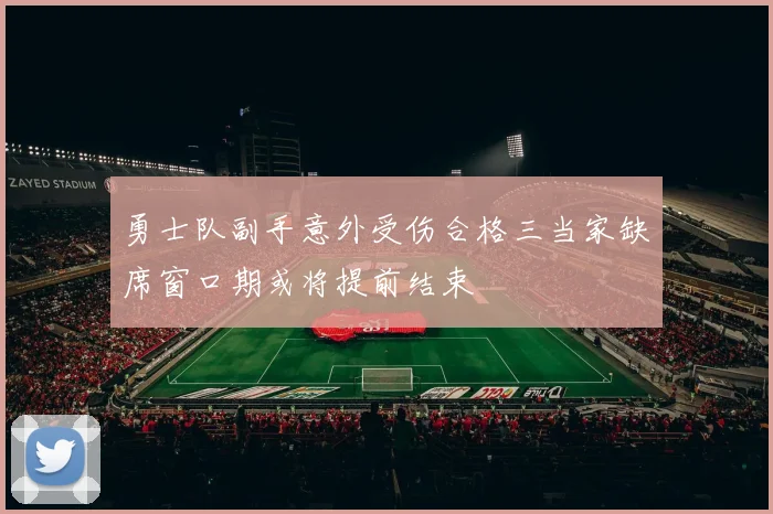 勇士队副手意外受伤合格三当家缺席窗口期或将提前结束