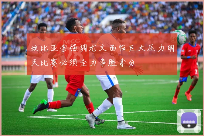 坎比亚索强调尤文面临巨大压力明天比赛必须全力争胜拿分