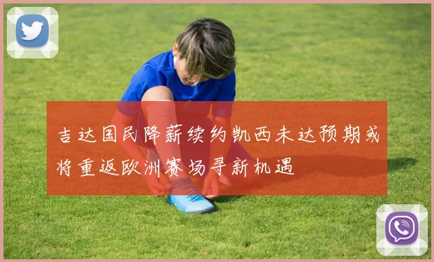 吉达国民降薪续约凯西未达预期或将重返欧洲赛场寻新机遇