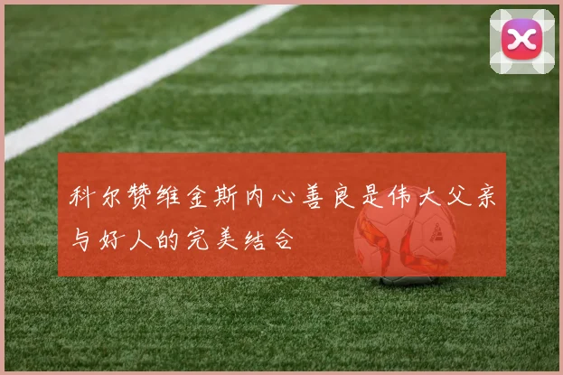 科尔赞维金斯内心善良是伟大父亲与好人的完美结合