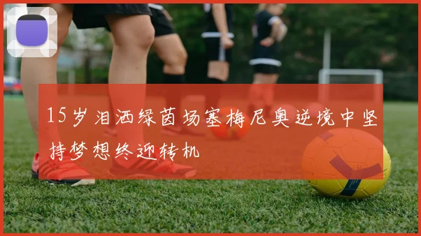 15岁泪洒绿茵场塞梅尼奥逆境中坚持梦想终迎转机