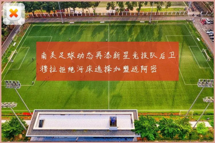 南美足球动态再添新星竞技队后卫穆拉拒绝河床选择加盟迈阿密