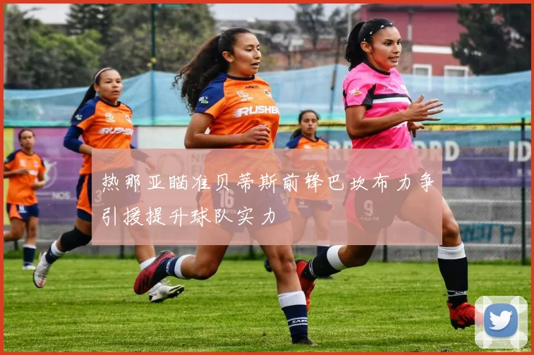 热那亚瞄准贝蒂斯前锋巴坎布力争引援提升球队实力