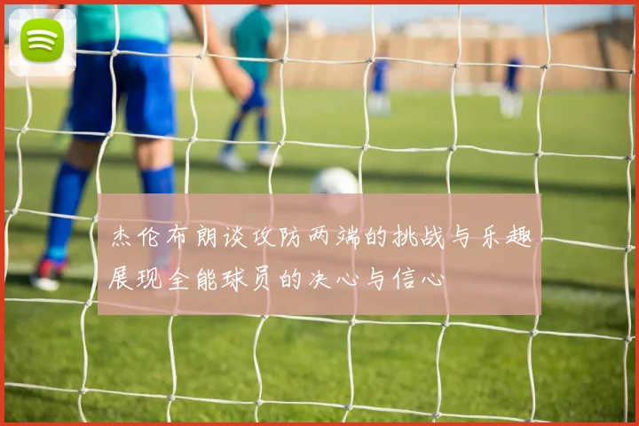 杰伦布朗谈攻防两端的挑战与乐趣展现全能球员的决心与信心