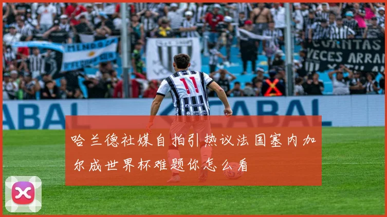 哈兰德社媒自拍引热议法国塞内加尔成世界杯难题你怎么看
